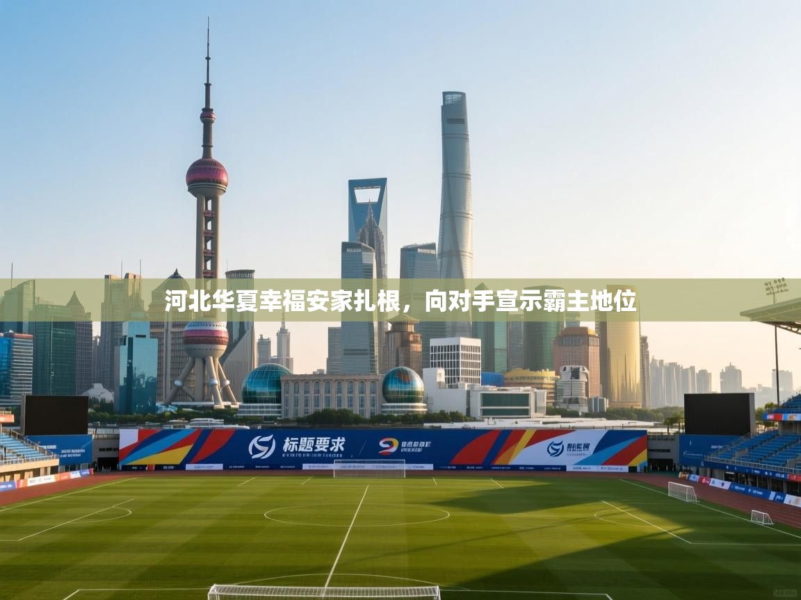 河北华夏幸福安家扎根,向对手宣示霸主地位 第1张