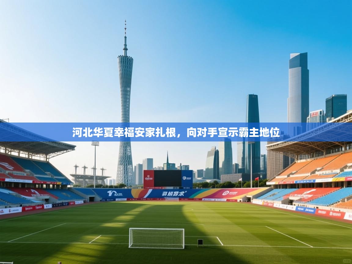 河北华夏幸福安家扎根,向对手宣示霸主地位 第2张