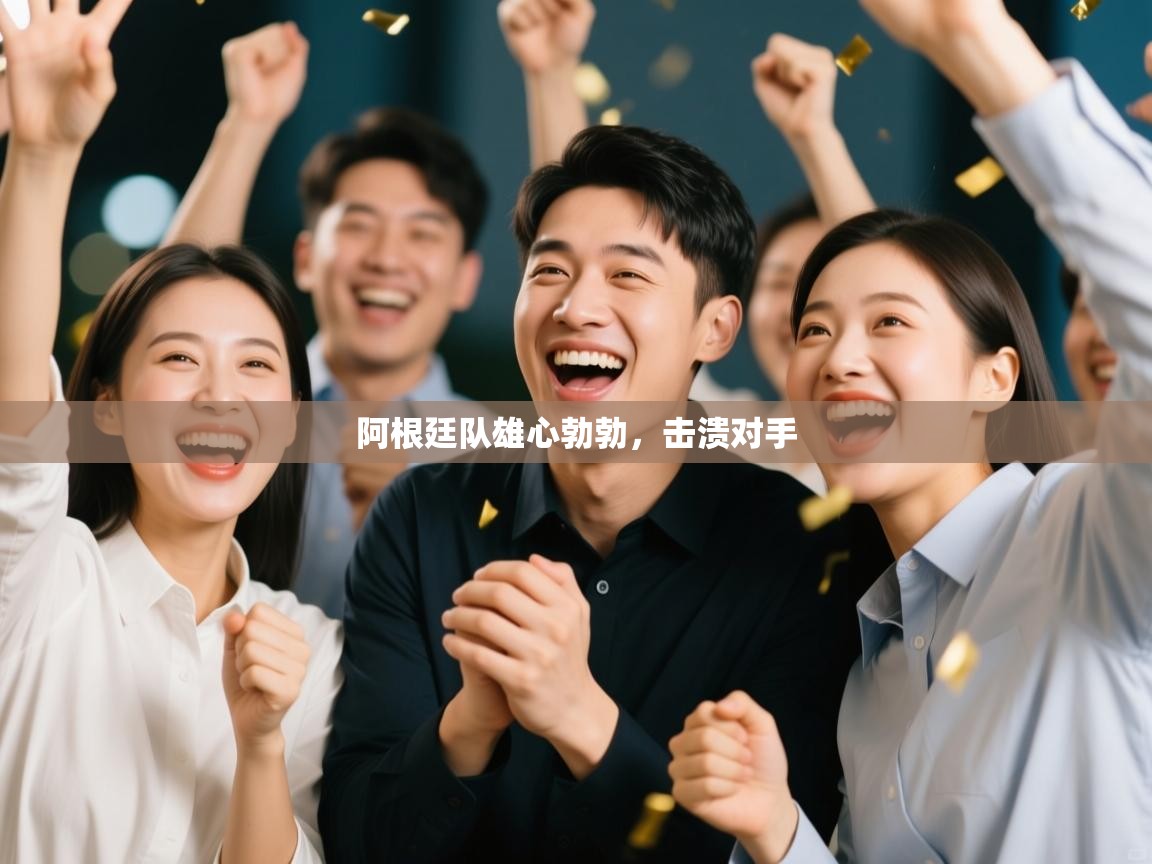 阿根廷队雄心勃勃，击溃对手