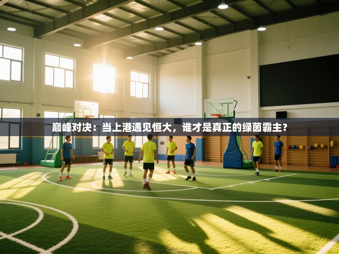 巅峰对决：当上港遇见恒大，谁才是真正的绿茵霸主？