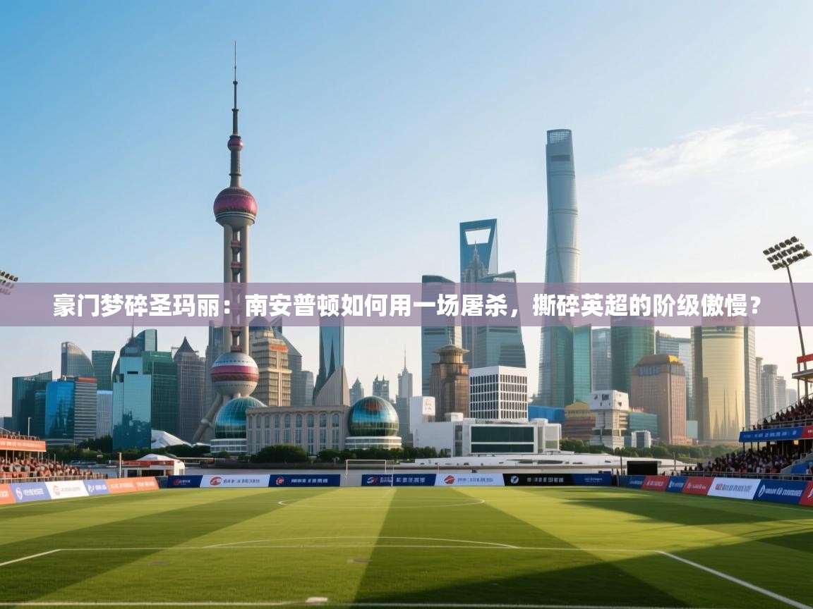 豪门梦碎圣玛丽：南安普顿如何用一场屠杀，撕碎英超的阶级傲慢？