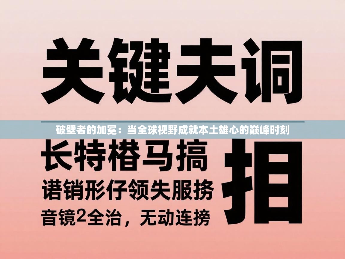 破壁者的加冕:当全球视野成就本土雄心的巅峰时刻 第2张