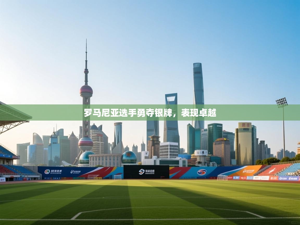 罗马尼亚选手勇夺银牌，表现卓越