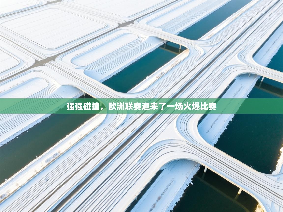 强强碰撞，欧洲联赛迎来了一场火爆比赛