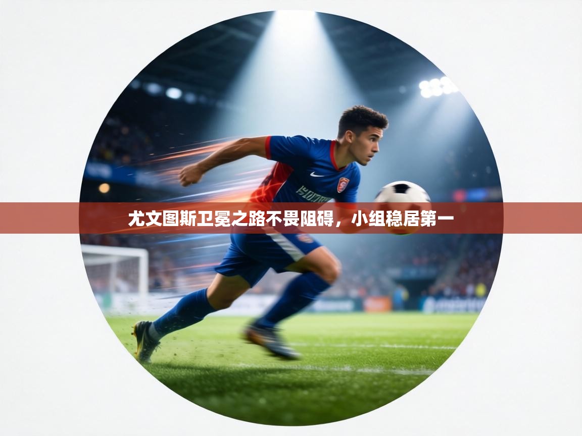 尤文图斯卫冕之路不畏阻碍，小组稳居第一