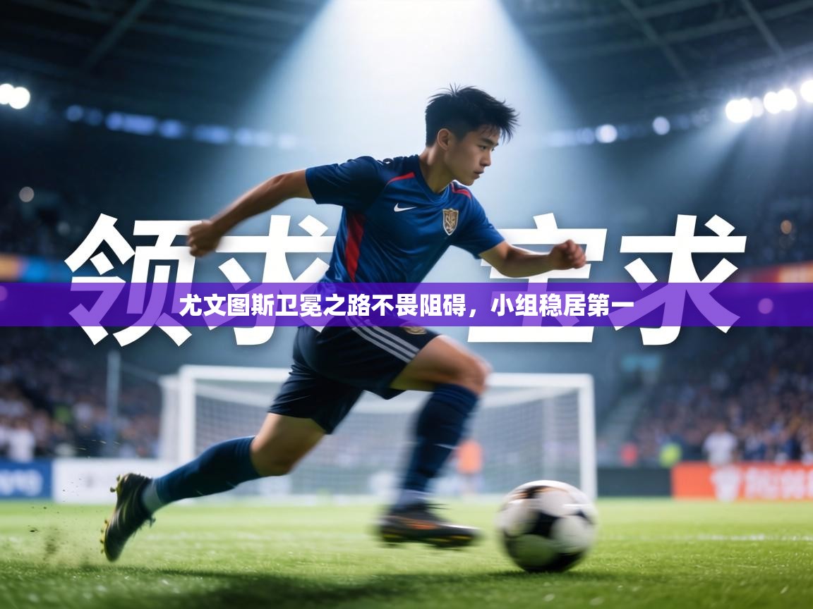 尤文图斯卫冕之路不畏阻碍,小组稳居第一 第2张