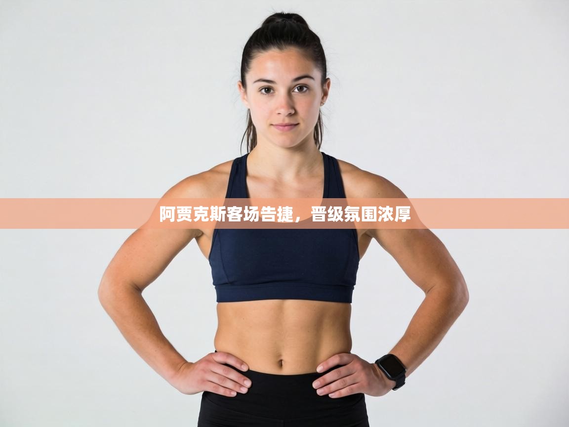 阿贾克斯客场告捷,晋级氛围浓厚 第2张