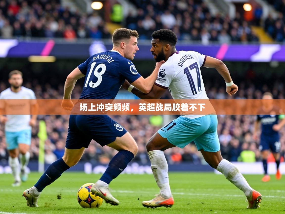 场上冲突频频,英超战局胶着不下 第2张