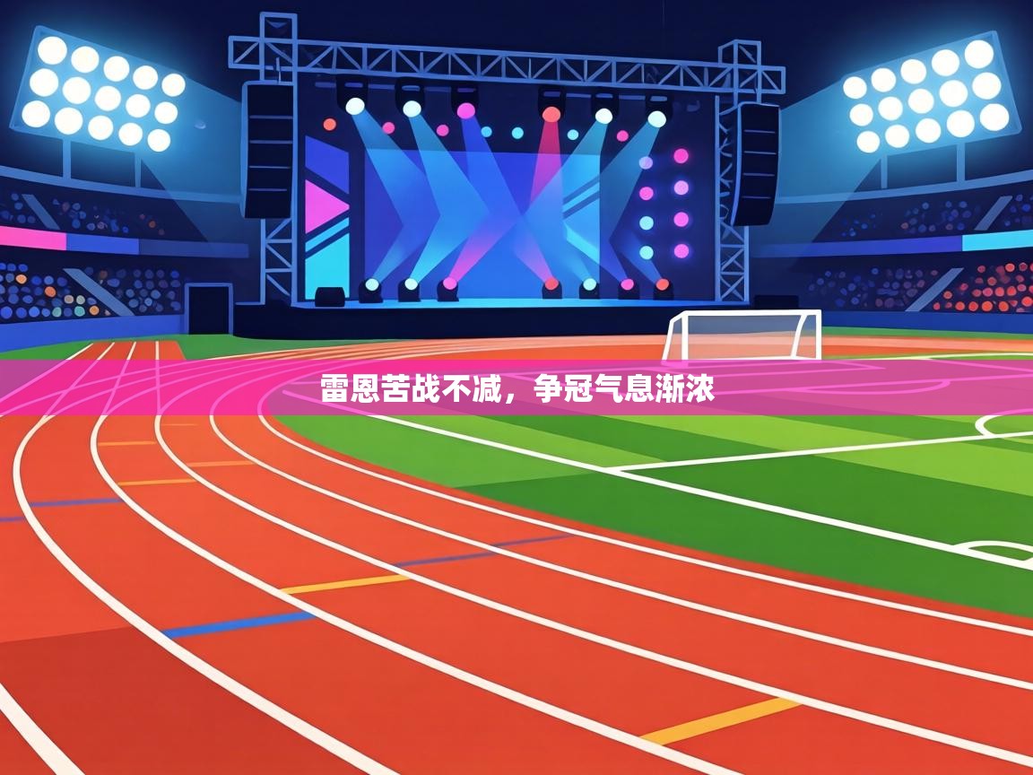 雷恩苦战不减,争冠气息渐浓 第2张