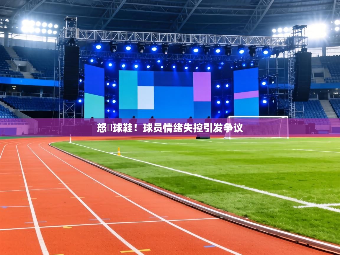 怒摎球鞋！球员情绪失控引发争议